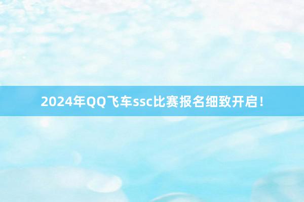 2024年QQ飞车ssc比赛报名细致开启!
