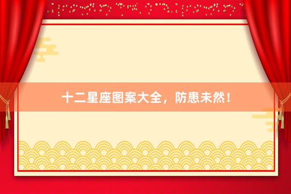 十二星座图案大全，防患未然！