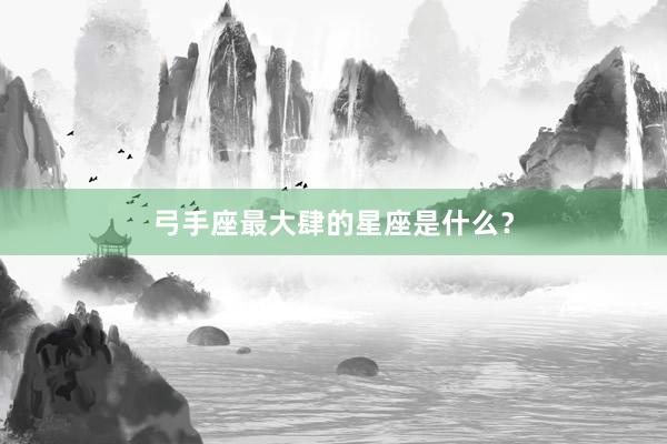 弓手座最大肆的星座是什么？