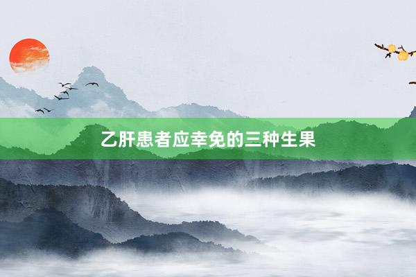 乙肝患者应幸免的三种生果