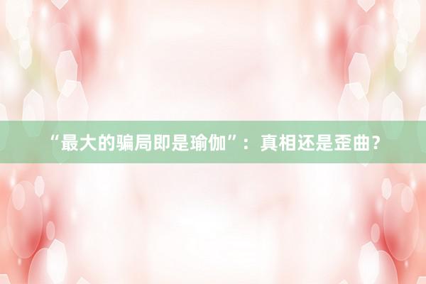 “最大的骗局即是瑜伽”：真相还是歪曲？
