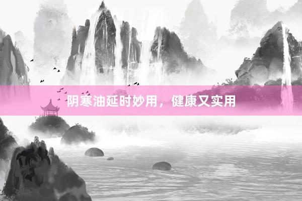 阴寒油延时妙用，健康又实用